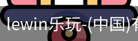 lewin乐玩-(中国)有限公司官方网站